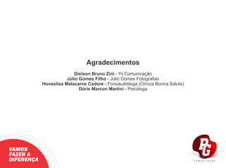 Agradecimentos
Dieison Bruno Zini - Yii Comunicação
Júlio Gomes Filho - Júlio Gomes Fotograﬁas
Honeslisa Malacarne Cadore - Fonoaudióloga (Clínica Bonna Salute)
Dóris Marcon Martini - Psicóloga
VAMOS
FAZER A
DIFERENÇA
 