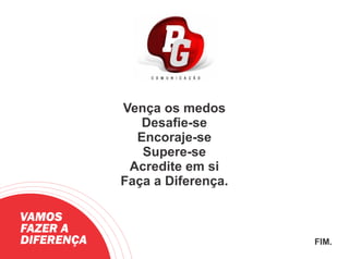 Vença os medos
Desaﬁe-se
Encoraje-se
Supere-se
Acredite em si
Faça a Diferença.
VAMOS
FAZER A
DIFERENÇA FIM.
 