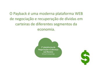 O Payback é uma moderna plataforma WEB
de negociação e recuperação de dívidas em
carteiras de diferentes segmentos da
economia.
 