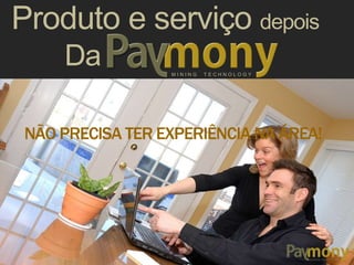 M I N I N G T E C H N O L O G Y
Produto e serviço depois
Da
A Paymony disponibiliza Trades prontas para
funcionarem, inclusive com clientes garantidos!
NÃO PRECISA TER EXPERIÊNCIA NA ÁREA!
 