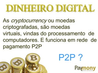 As cryptocurrency ou moedas
criptografadas, são moedas
virtuais, vindas do processamento de
computadores. E funciona em rede de
pagamento P2P
P2P ?
 