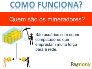 São usuários com super
computadores que
emprestam muita força
para a rede.
Quem são os mineradores?
 