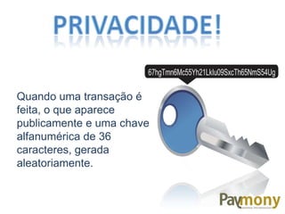 Quando uma transação é
feita, o que aparece
publicamente e uma chave
alfanumérica de 36
caracteres, gerada
aleatoriamente.
 