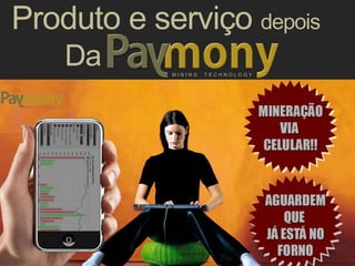 M I N I N G T E C H N O L O G Y
Produto e serviço depois
Da
Com os softwares e
aplicativos da Paymony!
Qualquer pessoaEM QUALQUER LUGAR
PODE MINERAR
 