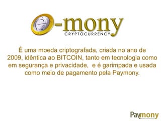 É uma moeda criptografada, criada no ano de
2009, idêntica ao BITCOIN, tanto em tecnologia como
em segurança e privacidade, e é garimpada e usada
como meio de pagamento pela Paymony.
 