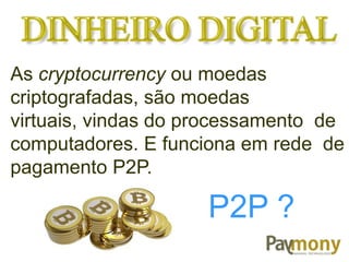 As cryptocurrency ou moedas
criptografadas, são moedas
virtuais, vindas do processamento de
computadores. E funciona em rede de
pagamento P2P.
P2P ?
 