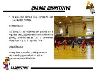 • O presente torneio será composto por
16 equipas mistas;
Primeira Fase
As equipas são inseridas em grupos de 4
equipas cada, jogando todas entre si no seu
grupo, qualificando-se as 2 primeiras
classificadas para a segunda fase.
Segunda Fase
As equipas apuradas participam num
sistema de jogos a eliminar até ao
apuramento dos finalistas.
 