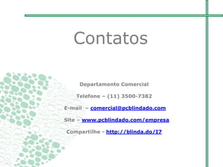 Departamento Comercial
Telefone – (11) 3500-7382
E-mail – comercial@pcblindado.com
Site – www.pcblindado.com/empresa
Compartilhe - http://blinda.do/I7
Contatos
 