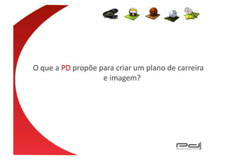 O	
  que	
  a	
  PD	
  propõe	
  para	
  criar	
  um	
  plano	
  de	
  carreira	
  
                                  e	
  imagem?	
  
 