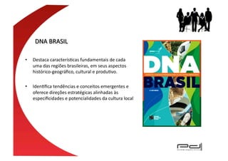 •    Destaca	
  caracterísEcas	
  fundamentais	
  de	
  cada	
  
     uma	
  das	
  regiões	
  brasileiras,	
  em	
  seus	
  aspectos	
  
     histórico-­‐geográﬁco,	
  cultural	
  e	
  produEvo.	
  	
  	
  

•    IdenEﬁca	
  tendências	
  e	
  conceitos	
  emergentes	
  e	
  
     oferece	
  direções	
  estratégicas	
  alinhadas	
  às	
  
     especiﬁcidades	
  e	
  potencialidades	
  da	
  cultura	
  local	
  
 