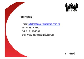 CONTATOS	
  

Email:	
  pdalpra@patriciadalpra.com.br	
  
Tel:	
  21	
  2529-­‐6852	
  
Cel:	
  21	
  8139-­‐7365	
  
Site:	
  www.patriciadalpra.com.br	
  
 