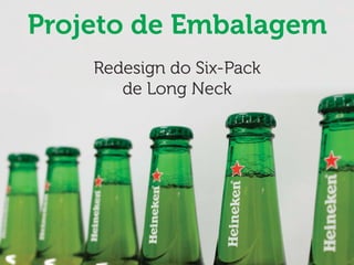 Projeto de Embalagem
    Redesign do Six-Pack
       de Long Neck
 