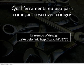 Qual ferramenta eu uso para
começar a escrever código?
Usaremos oVisualg:
baixe pelo link: http://baixa.ki/d6775
sábado, 28 de julho de 2012
 