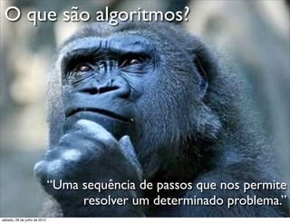 O que são algoritmos?
“Uma sequência de passos que nos permite
resolver um determinado problema.”
sábado, 28 de julho de 2012
 