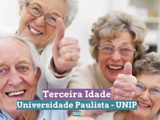Terceira Idade
Universidade Paulista - UNIP
2015
 