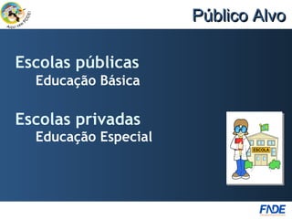 Público Alvo

Escolas públicas
  Educação Básica

Escolas privadas
  Educação Especial
 
