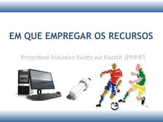 EM QUE EMPREGAR OS RECURSOS
 