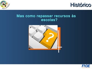 Histórico
Mas como repassar recursos às
           escolas?
 
