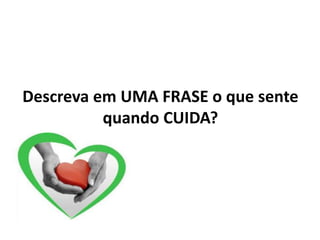 Descreva em UMA FRASE o que sente
quando CUIDA?
 