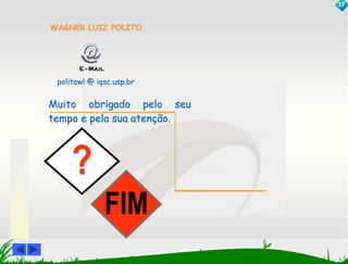 WAGNER LUIZ POLITO 
politowl @ iqsc.usp.br 
Muito obrigado pelo seu 
tempo e pela sua atenção. 
? 
FIM 
37 
 