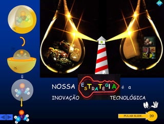 H 
N 
H 
O 
C 
N 
H 
H 
H 
N 
H 
O 
O 
O 
C 
N 
H 
H 
H 
N 
H 
C 
N 
H 
H 
 
H 
N 
H 
C 
N 
H 
H 
NOSSA E 
STRATÉ 
GI A é a 
INOVAÇÃO TECNOLÓGICA 
07 
PULAR SLIDE. 09 
 