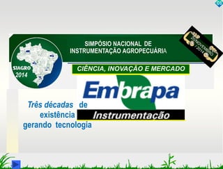 SIMPÓSIO NACIONAL DE 
INSTRUMENTAÇÃO AGROPECUÁRIA 
CIÊNCIA, INOVAÇÃO E MERCADO 
01 
Três décadas de 
existência 
2014 
gerando tecnologia 
 