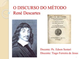 O DISCURSO DO MÉTODO
René Descartes

Docente: Pe. Edson Sestari
Discente: Tiago Ferreira de Jesus
1

 