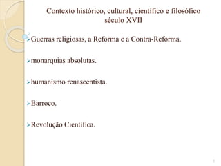 Contexto histórico, cultural, científico e filosófico
século XVII
Guerras

religiosas, a Reforma e a Contra-Reforma.

monarquias

absolutas.

humanismo

renascentista.

Barroco.

Revolução

Científica.

5

 