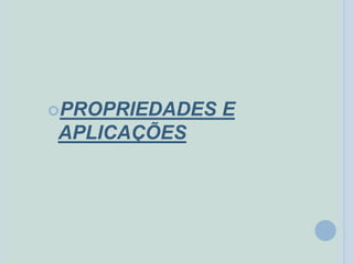 PROPRIEDADES E
APLICAÇÕES
 