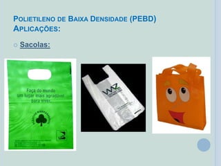 POLIETILENO DE BAIXA DENSIDADE (PEBD)
APLICAÇÕES:
 Sacolas:
 