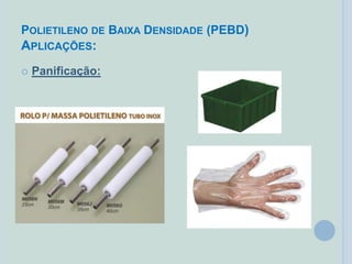 POLIETILENO DE BAIXA DENSIDADE (PEBD)
APLICAÇÕES:
 Panificação:
 