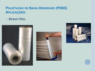 POLIETILENO DE BAIXA DENSIDADE (PEBD)
APLICAÇÕES:
 Strech film:
 