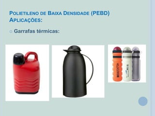 POLIETILENO DE BAIXA DENSIDADE (PEBD)
APLICAÇÕES:
 Garrafas térmicas:
 