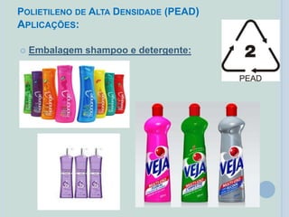 POLIETILENO DE ALTA DENSIDADE (PEAD)
APLICAÇÕES:
 Embalagem shampoo e detergente:
 