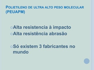 POLIETILENO DE ULTRA ALTO PESO MOLECULAR
(PEUAPM)
Alta resistencia à impacto
Alta resistência abrasão
Só existem 3 fabricantes no
mundo
 