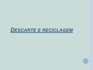 DESCARTE E RECICLAGEM
 