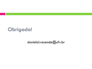 Obrigada!

       danielal.rezende@ufv.br
 