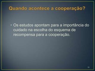 • Os estudos apontam para a importância do
  cuidado na escolha do esquema de
  recompensa para a cooperação.




                                         13
 