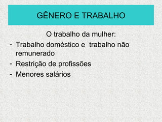 GÊNERO E TRABALHO

           O trabalho da mulher:
- Trabalho doméstico e trabalho não
  remunerado
- Restrição de profissões
- Menores salários
 
