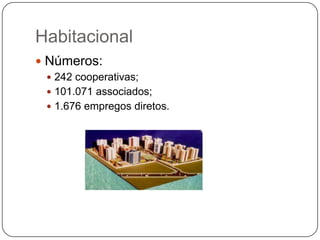 Habitacional
 Números:
  242 cooperativas;
  101.071 associados;
  1.676 empregos diretos.
 