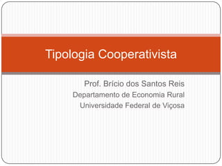 Tipologia Cooperativista

        Prof. Brício dos Santos Reis
     Departamento de Economia Rural
      Universidade Federal de Viçosa
 