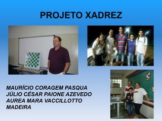 PROJETO XADREZ
MAURÍCIO CORAGEM PASQUA
JÚLIO CÉSAR PAIONE AZEVEDO
AUREA MARA VACCILLOTTO
MADEIRA
 