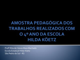 Profª Rita de Cássia Maia Machado 
Escola Estadual Hilda Köetz 
São Pedro do Sul - RS 
 