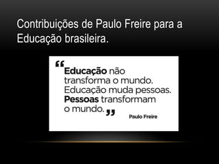 Contribuições de Paulo Freire para a
Educação brasileira.
 