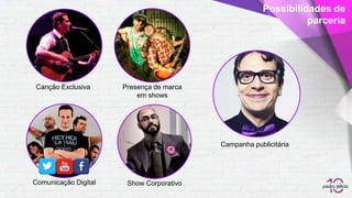 Campanha publicitária
Possibilidades de
parceria
Canção Exclusiva Presença de marca
em shows
Comunicação Digital Show Corporativo
 