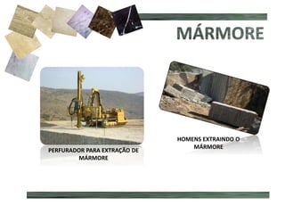 HOMENS EXTRAINDO O
MÁRMORE
PERFURADOR PARA EXTRAÇÃO DE
MÁRMORE
 