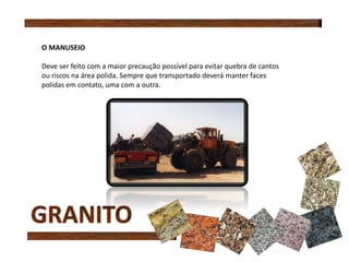 O MANUSEIO
Deve ser feito com a maior precaução possível para evitar quebra de cantos
ou riscos na área polida. Sempre que transportado deverá manter faces
polidas em contato, uma com a outra.
 