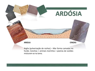 ARGILA CINZAS
Argila (pulverização de rochas) – Mar forma camadas no
fundo. Conchas + animais marinhos + poeiras de vulcões
misturam-se na lama.
 