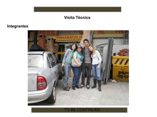 Visita Técnica
Integrantes
TO BE CONTINUED
 