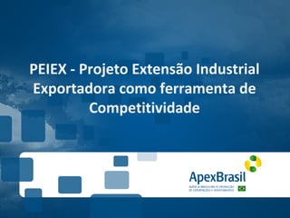 PEIEX - Projeto Extensão Industrial
Exportadora como ferramenta de
         Competitividade
 